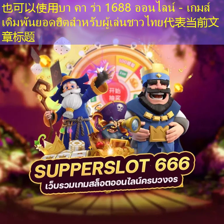 บา คา ร่า 1688 ออนไลน์ - เกมส์เดิมพันยอดฮิตสำหรับผู้เล่นชาวไทย